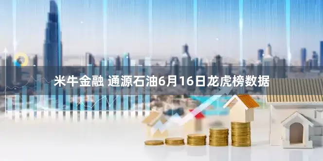 米牛金融 通源石油6月16日龙虎榜数据