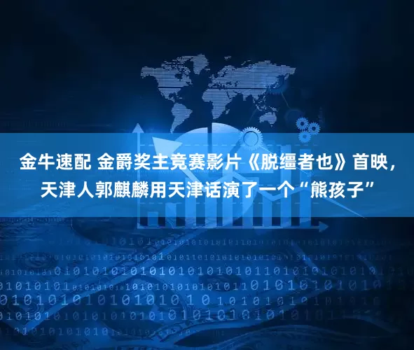 金牛速配 金爵奖主竞赛影片《脱缰者也》首映，天津人郭麒麟用天津话演了一个“熊孩子”
