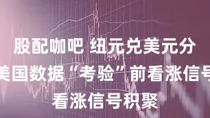 股配咖吧 纽元兑美元分析：美国数据“考验”前看涨信号积聚