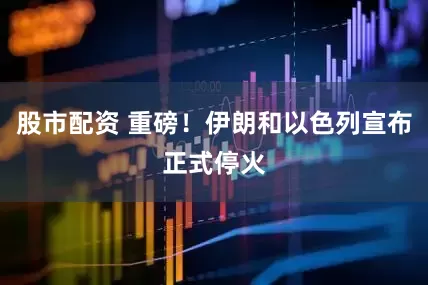股市配资 重磅！伊朗和以色列宣布正式停火