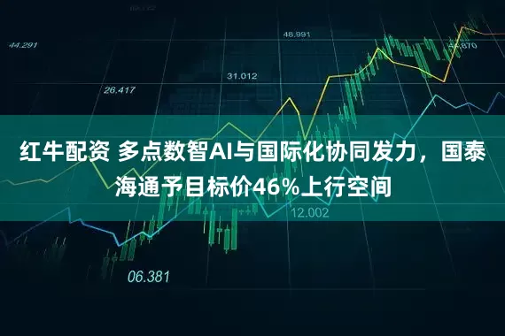 红牛配资 多点数智AI与国际化协同发力，国泰海通予目标价46%上行空间