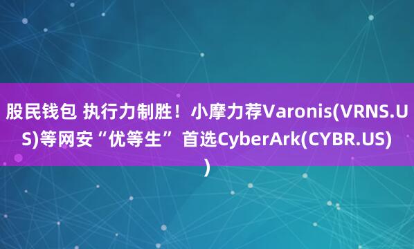股民钱包 执行力制胜！小摩力荐Varonis(VRNS.US)等网安“优等生” 首选CyberArk(CYBR.US)