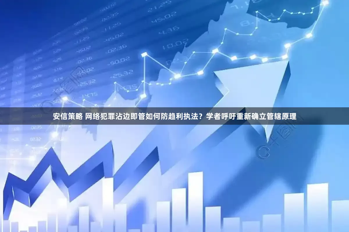 安信策略 网络犯罪沾边即管如何防趋利执法？学者呼吁重新确立管辖原理