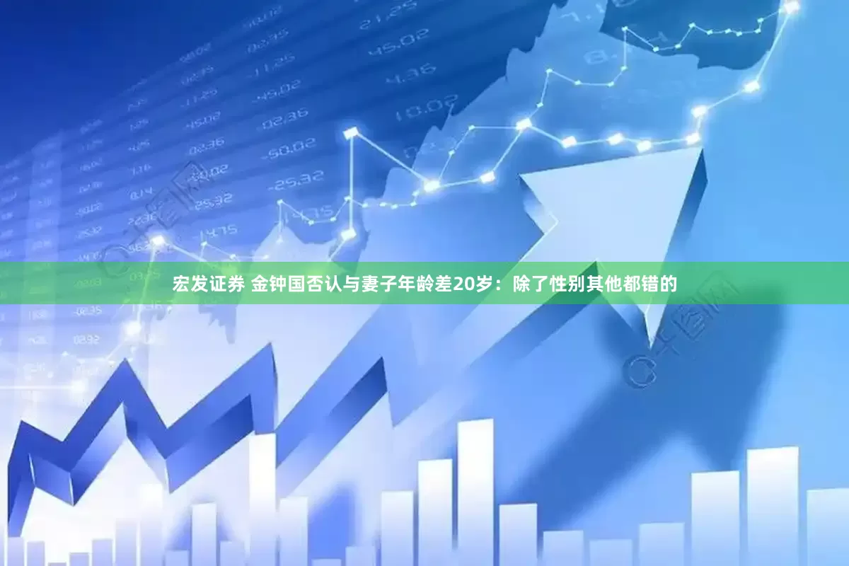 宏发证券 金钟国否认与妻子年龄差20岁：除了性别其他都错的