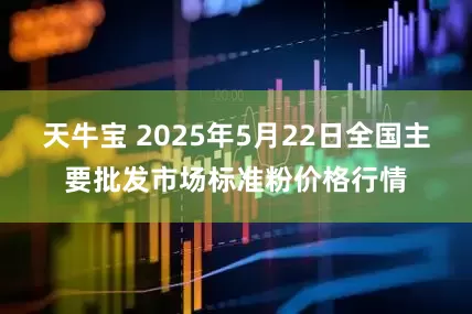 天牛宝 2025年5月22日全国主要批发市场标准粉价格行情