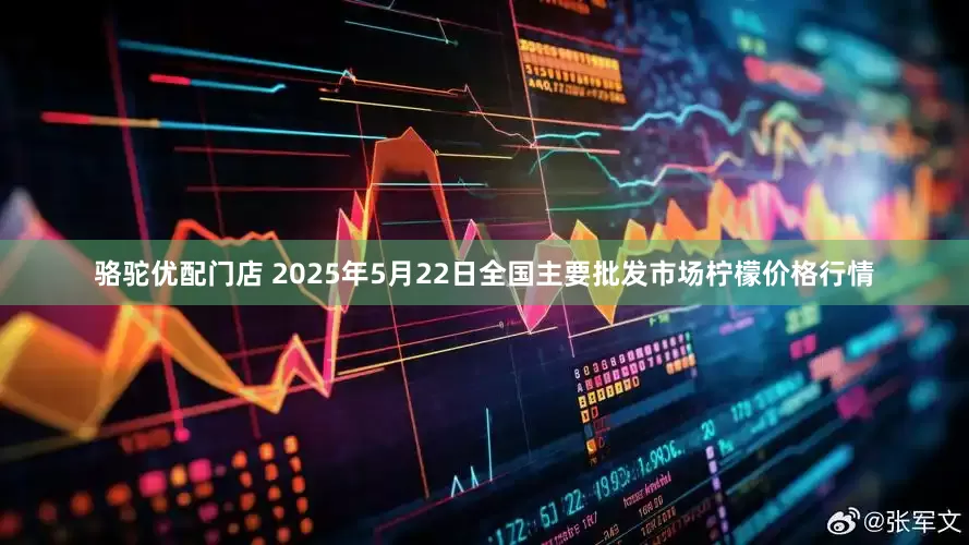 骆驼优配门店 2025年5月22日全国主要批发市场柠檬价格行情