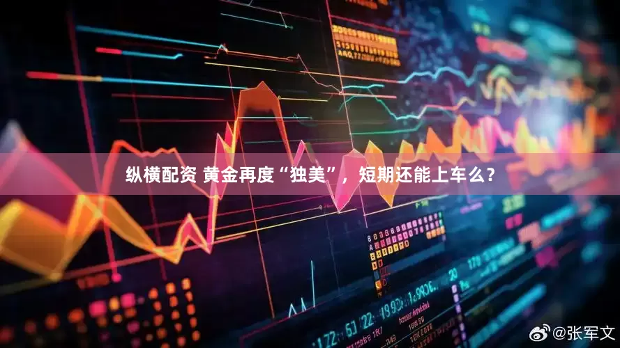 纵横配资 黄金再度“独美”，短期还能上车么？
