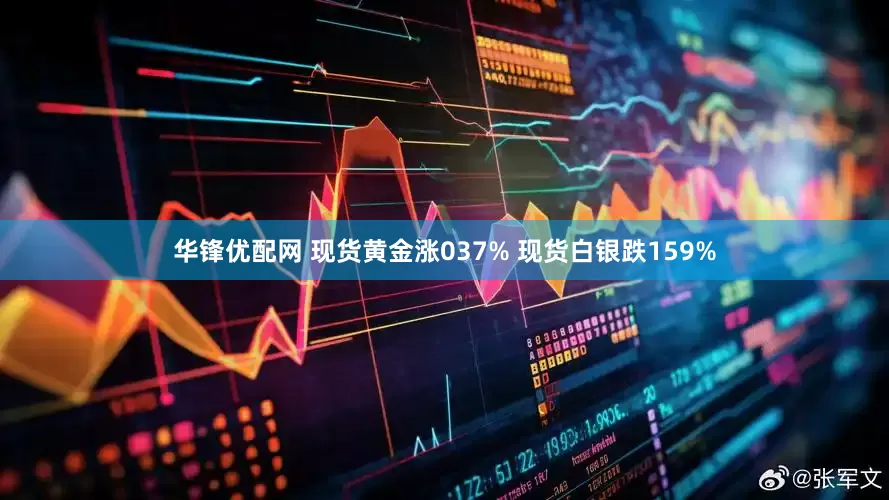华锋优配网 现货黄金涨037% 现货白银跌159%
