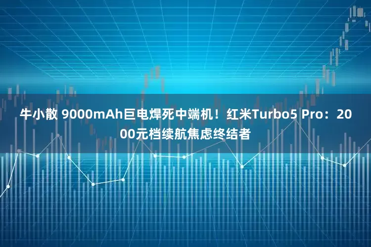 牛小散 9000mAh巨电焊死中端机！红米Turbo5 Pro：2000元档续航焦虑终结者